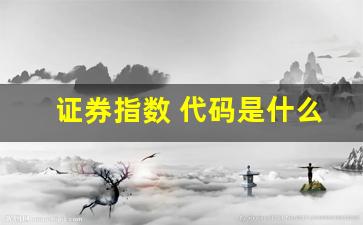 证券指数 代码是什么(证券指数代码是多少)_https://www.wguangz.com_大商所_第1张